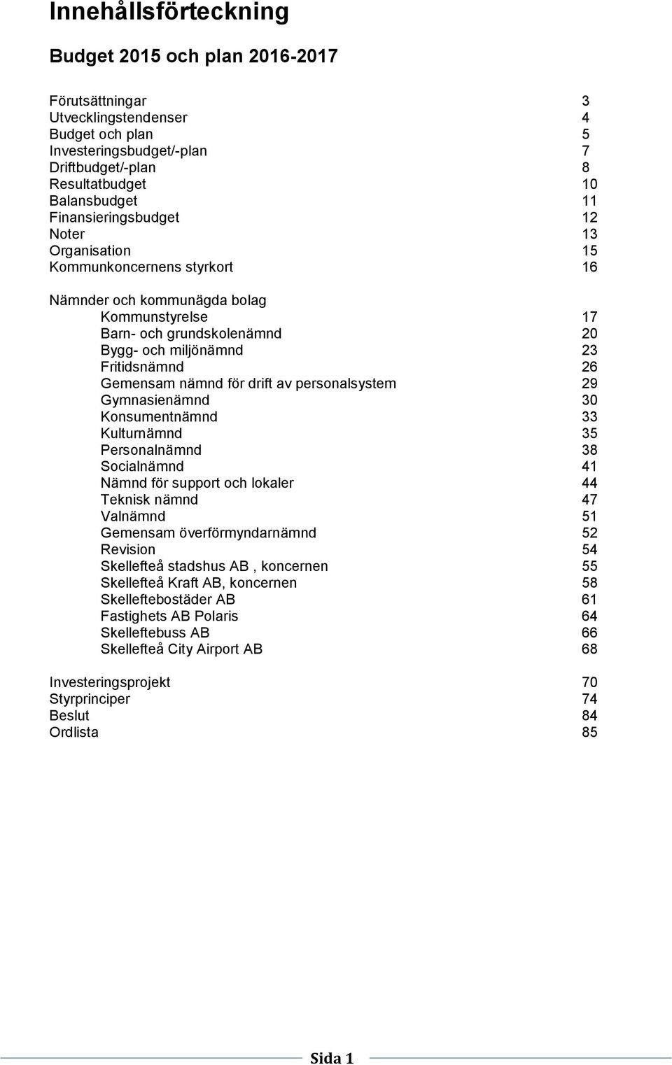 Gemensam nämnd för drift av personalsystem 29 Gymnasienämnd 30 Konsumentnämnd 33 Kulturnämnd 35 Personalnämnd 38 Socialnämnd 41 Nämnd för support och lokaler 44 Teknisk nämnd 47 Valnämnd 51 Gemensam