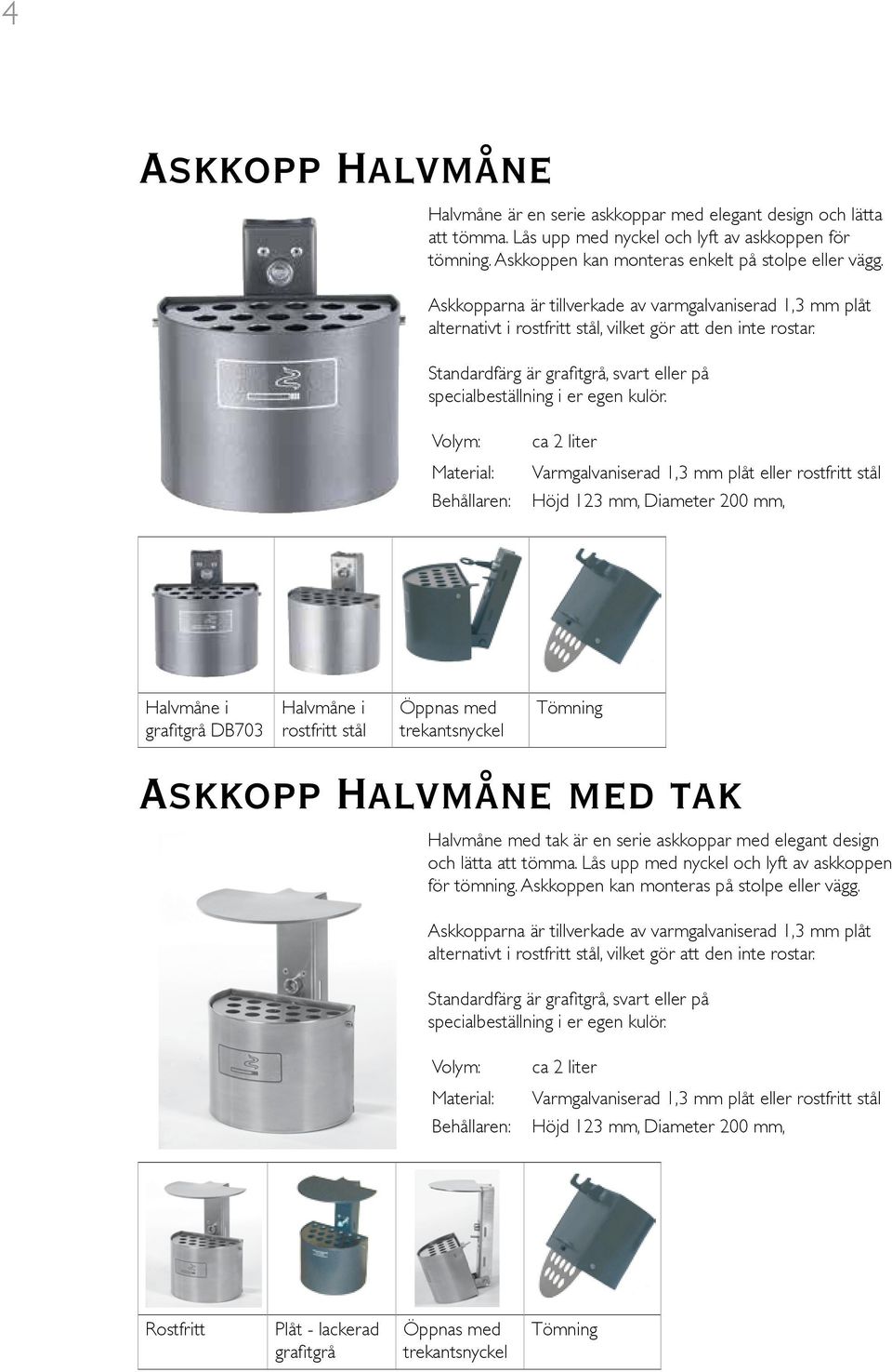 Behållaren: ca 2 liter Varmgalvaniserad 1,3 mm plåt eller rostfritt stål Höjd 123 mm, Diameter 200 mm, Halvmåne i grafitgrå DB703 Halvmåne i rostfritt stål Öppnas med trekantsnyckel Tömning Askkopp