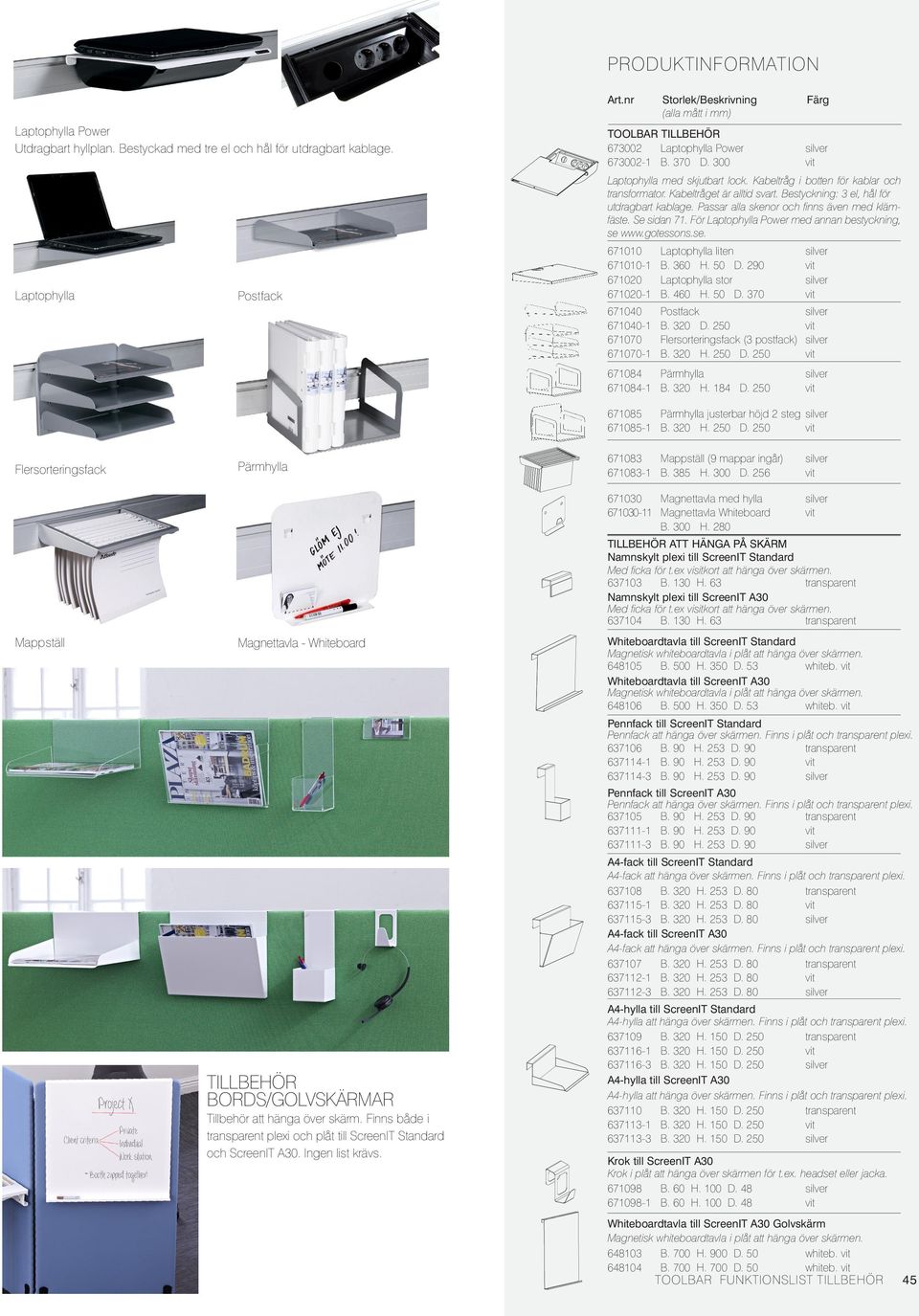 För Laptophylla Power med annan bestyckning, se www.gotessons.se. Laptophylla Postfack 671010 671010-1 671020 671020-1 Laptophylla liten B. 360 H. 50 D. 290 Laptophylla stor B. 460 H. 50 D. 370 671040 671040-1 671070 671070-1 Postfack B.