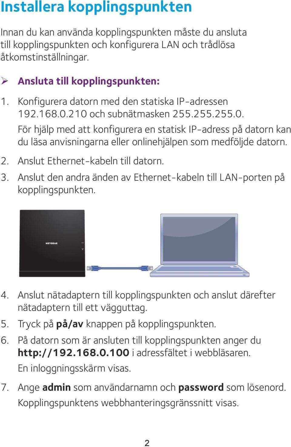 2. Anslut Ethernet-kabeln till datorn. 3. Anslut den andra änden av Ethernet-kabeln till LAN-porten på kopplingspunkten. 4.