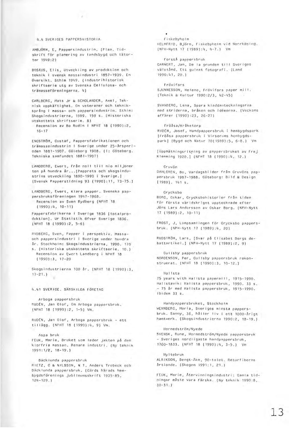 4) Ci\RUl Eli G, 1 lats Jr 8: SCIIOLAllDER, i\xe I, Teknisk uppkäftighet. Om veteraner och tekniksprång I massa- och parpersindllstrin. Sthlm: Skogsindustrierna, 1989. 159 s.