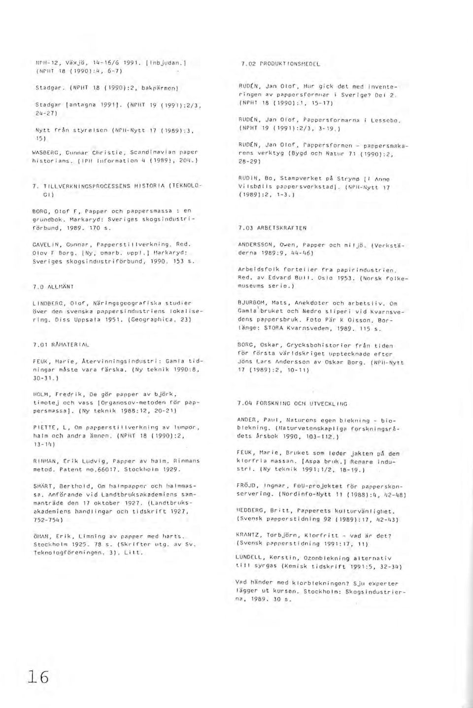 02 pnod UKTIONSMEDEL RUD(N, JRn Olof, Hllr gick det men inventer j ngen ;:JV p;tppersformr1ilr i Sver i ge? De I 2. (NPIIT 18 (1990):1, 15-17) nud(n, Jan Olof, Pappersformarne Le ssebo.