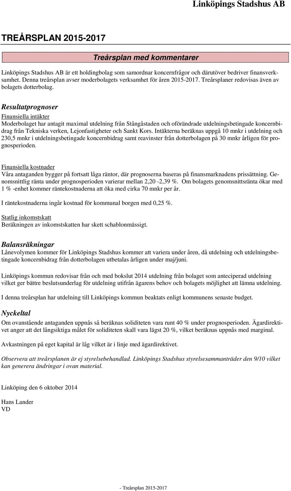 Resultatprognoser Finansiella intäkter Moderbolaget har antagit maximal utdelning från Stångåstaden och oförändrade utdelningsbetingade koncernbidrag från Tekniska verken, Lejonfastigheter och Sankt