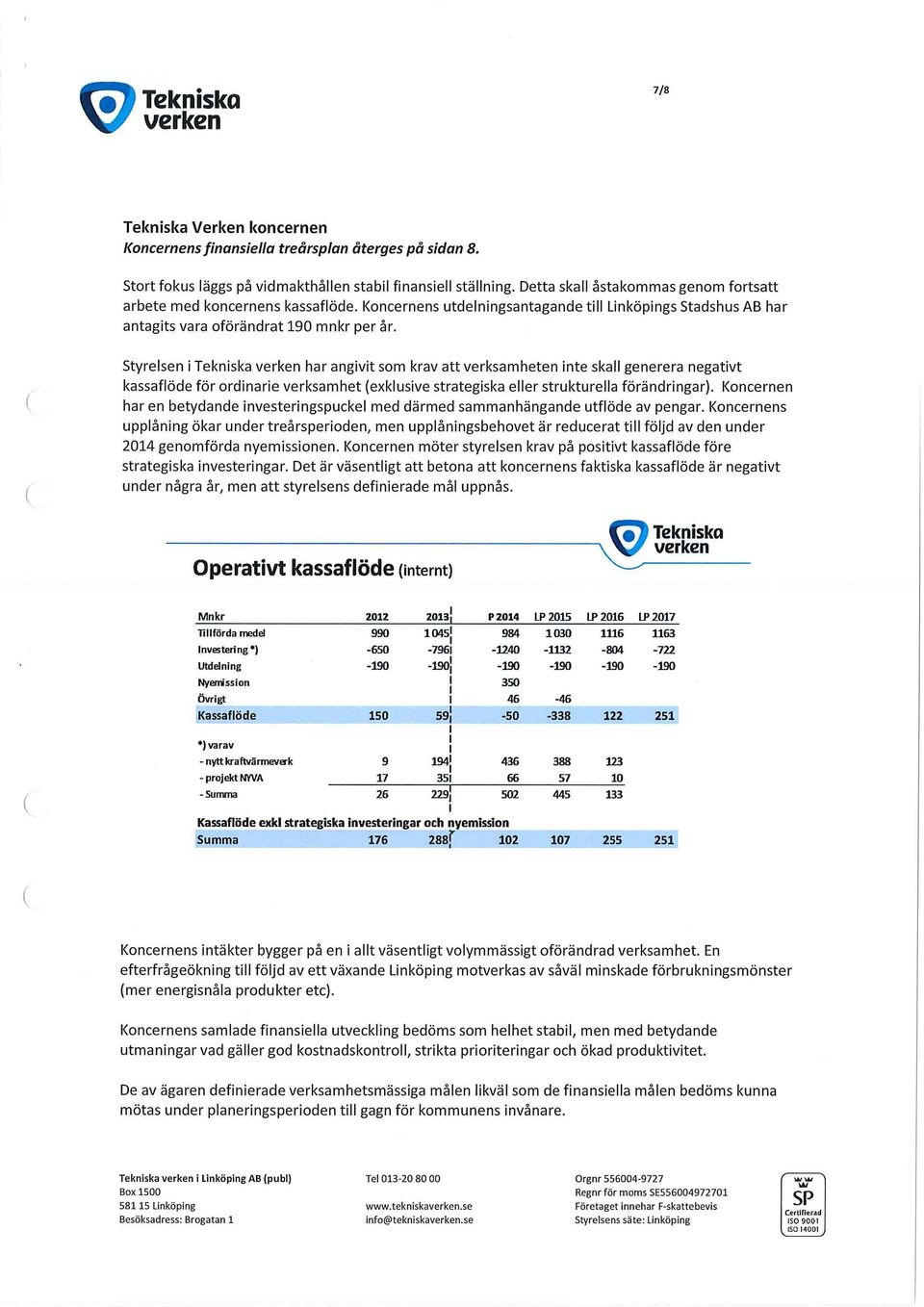 Styrelsen i Tekniska verken har angivit som krav att verksamheten inte skall generera negativt kassaflöde för ordinarie verksamhet (exklusive strategiska eller strukturella förändringar).