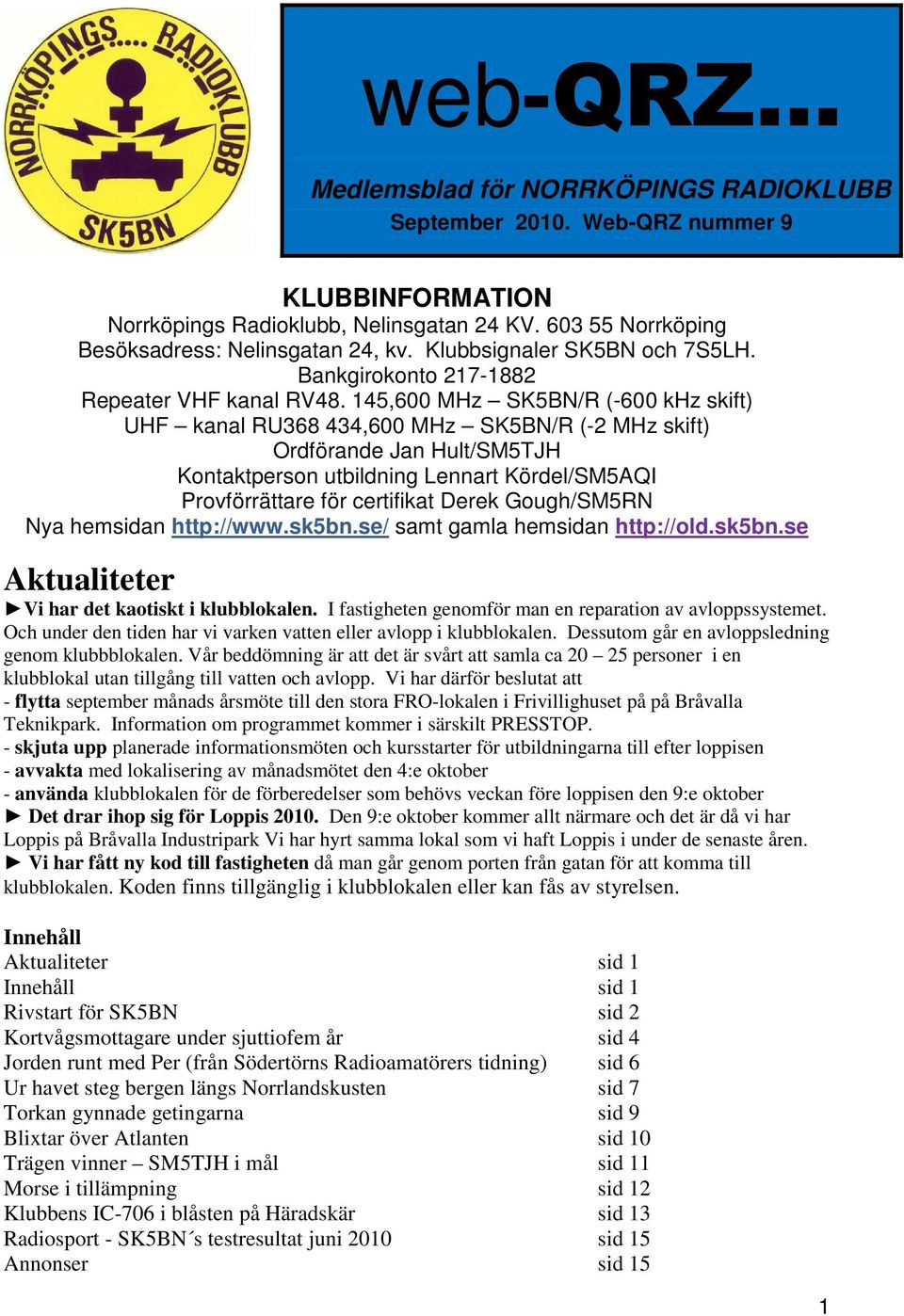 145,600 MHz SK5BN/R (-600 khz skift) UHF kanal RU368 434,600 MHz SK5BN/R (-2 MHz skift) Ordförande Jan Hult/SM5TJH Kontaktperson utbildning Lennart Kördel/SM5AQI Provförrättare för certifikat Derek