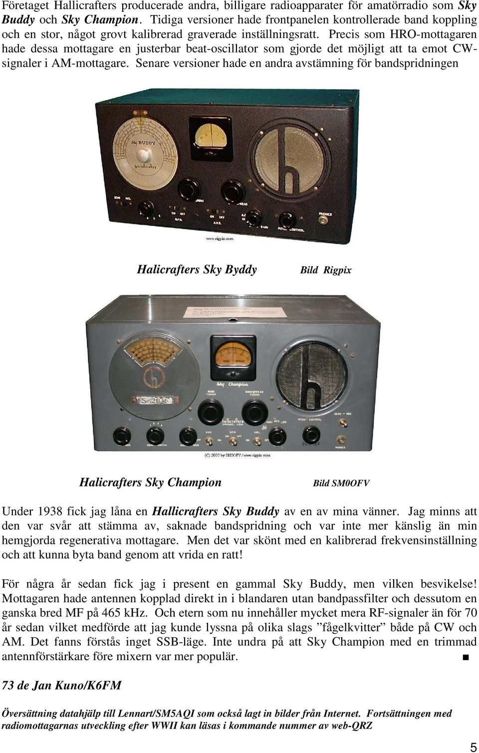 Precis som HRO-mottagaren hade dessa mottagare en justerbar beat-oscillator som gjorde det möjligt att ta emot CWsignaler i AM-mottagare.