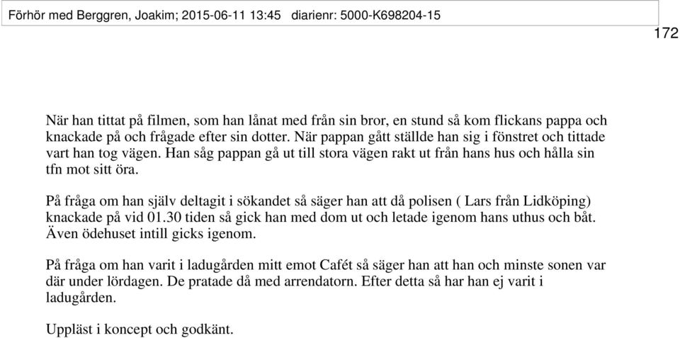 På fråga om han själv deltagit i sökandet så säger han att då polisen ( Lars från Lidköping) knackade på vid 01.30 tiden så gick han med dom ut och letade igenom hans uthus och båt.