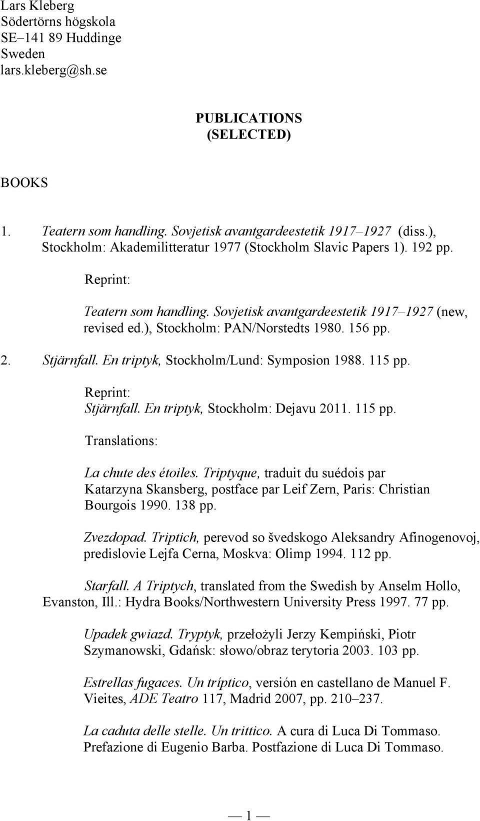 156 pp. 2. Stjärnfall. En triptyk, Stockholm/Lund: Symposion 1988. 115 pp. Reprint: Stjärnfall. En triptyk, Stockholm: Dejavu 2011. 115 pp. Translations: La chute des étoiles.