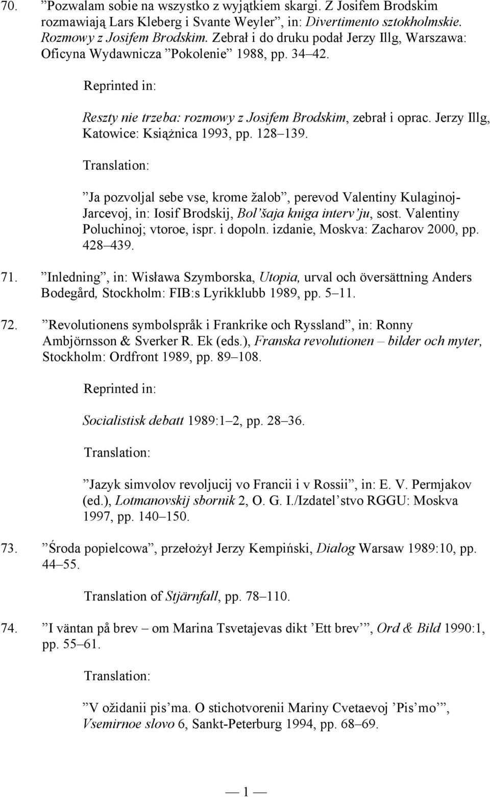 128 139. Ja pozvoljal sebe vse, krome žalob, perevod Valentiny Kulaginoj- Jarcevoj, in: Iosif Brodskij, Bol šaja kniga interv ju, sost. Valentiny Poluchinoj; vtoroe, ispr. i dopoln.