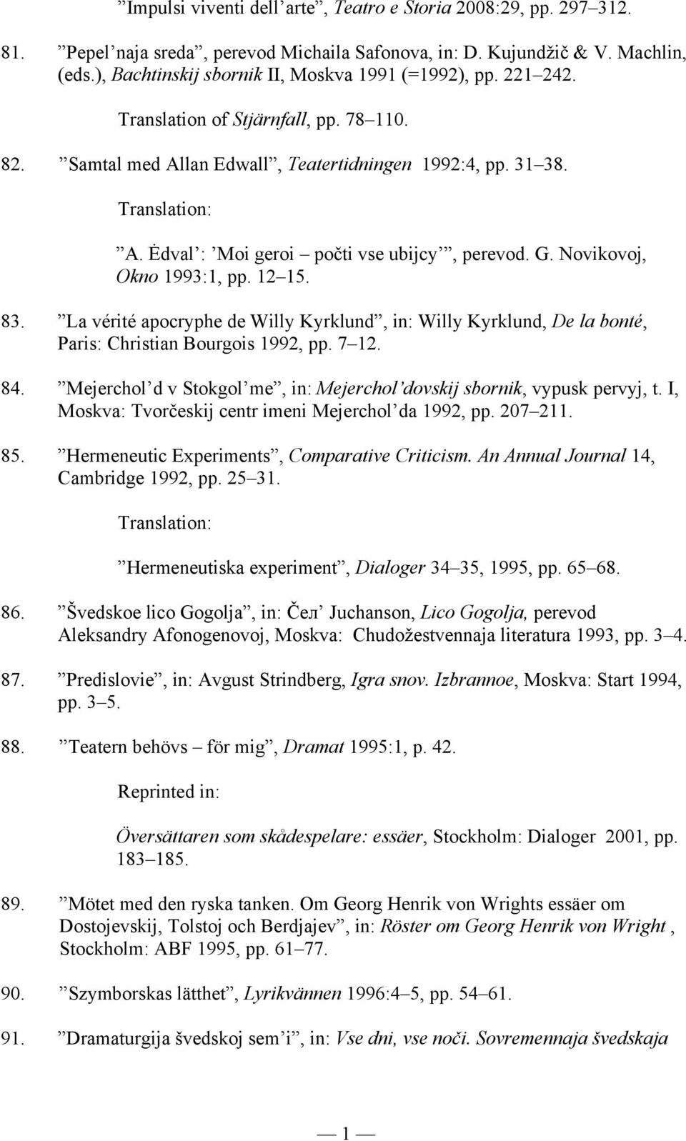 G. Novikovoj, Okno 1993:1, pp. 12 15. 83. La vérité apocryphe de Willy Kyrklund, in: Willy Kyrklund, De la bonté, Paris: Christian Bourgois 1992, pp. 7 12. 84.