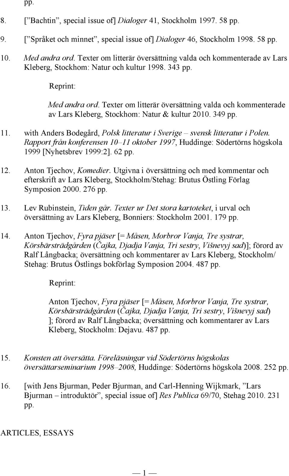 Texter om litterär översättning valda och kommenterade av Lars Kleberg, Stockhom: Natur & kultur 2010. 349 pp. 11. with Anders Bodegård, Polsk litteratur i Sverige svensk litteratur i Polen.