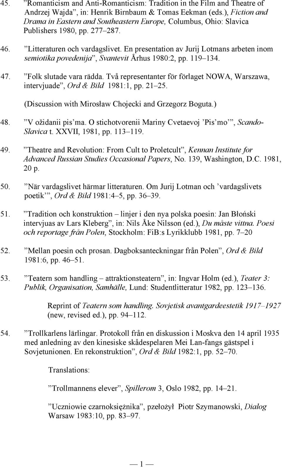 En presentation av Jurij Lotmans arbeten inom semiotika povedenija, Svantevit Århus 1980:2, pp. 119 134. 47. Folk slutade vara rädda.