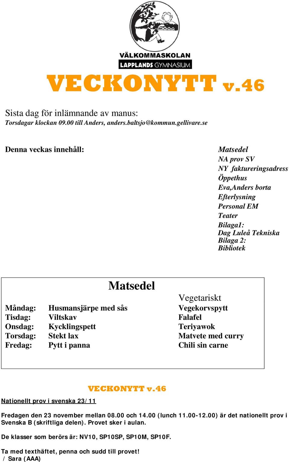 Vegetariskt Måndag: Husmansjärpe med sås Vegekorvspytt Tisdag: Viltskav Falafel Onsdag: Kycklingspett Teriyawok Torsdag: Stekt lax Matvete med curry Fredag: Pytt i panna Chili sin carne