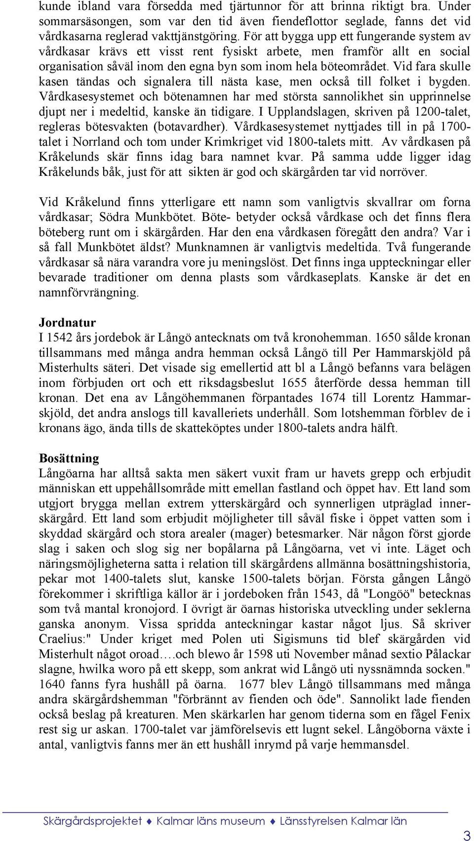 Vid fara skulle kasen tändas och signalera till nästa kase, men också till folket i bygden.