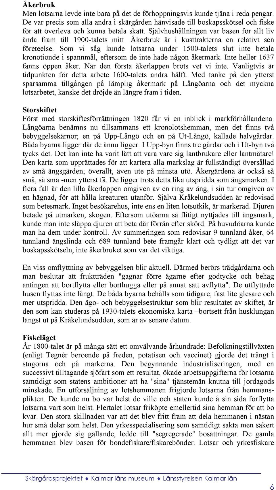 Åkerbruk är i kusttrakterna en relativt sen företeelse. Som vi såg kunde lotsarna under 1500-talets slut inte betala kronotionde i spannmål, eftersom de inte hade någon åkermark.