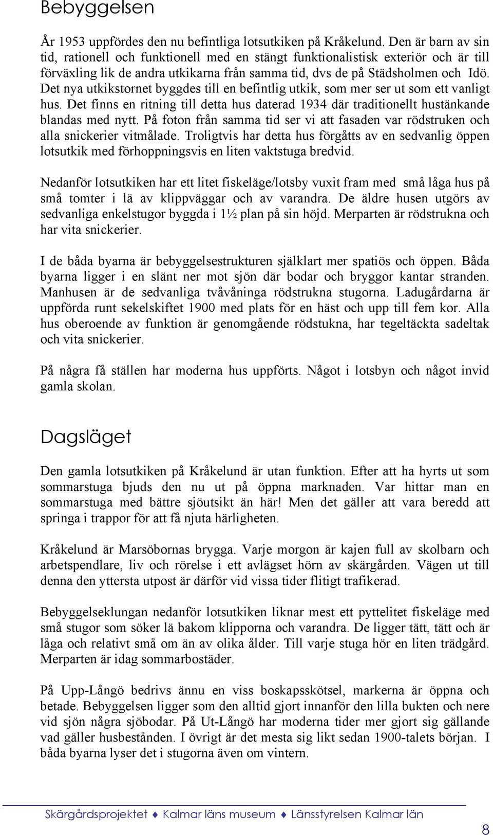 Det nya utkikstornet byggdes till en befintlig utkik, som mer ser ut som ett vanligt hus. Det finns en ritning till detta hus daterad 1934 där traditionellt hustänkande blandas med nytt.