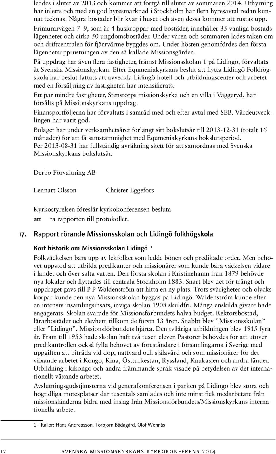 Under våren och sommaren lades taken om och driftcentralen för fjärrvärme byggdes om. Under hösten genomfördes den första lägenhetsupprustningen av den så kallade Missionsgården.