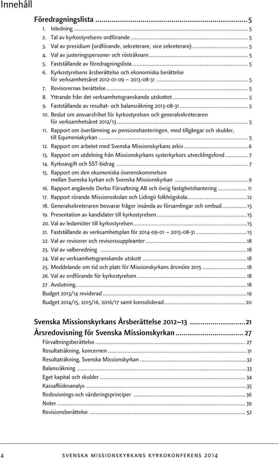 Revisorernas berättelse... 5 8. Yttrande från det verksamhetsgranskande utskottet... 5 9. Fastställande av resultat- och balansräkning 2013-08-31... 5 10.