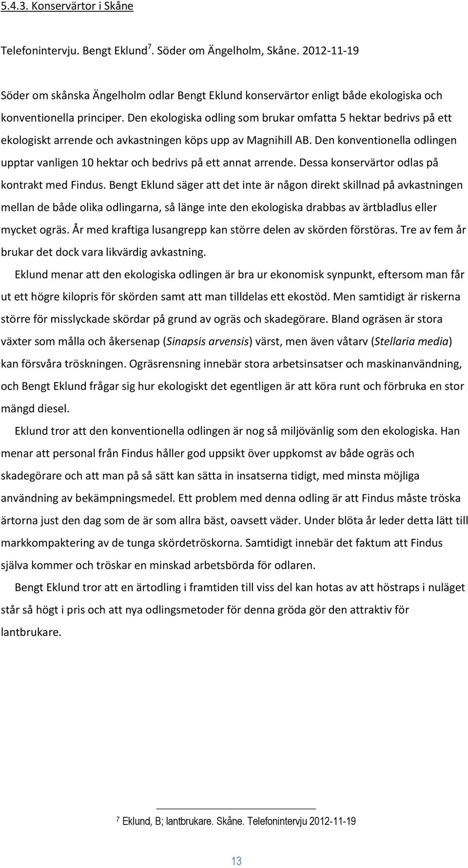 Den ekologiska odling som brukar omfatta 5 hektar bedrivs på ett ekologiskt arrende och avkastningen köps upp av Magnihill AB.