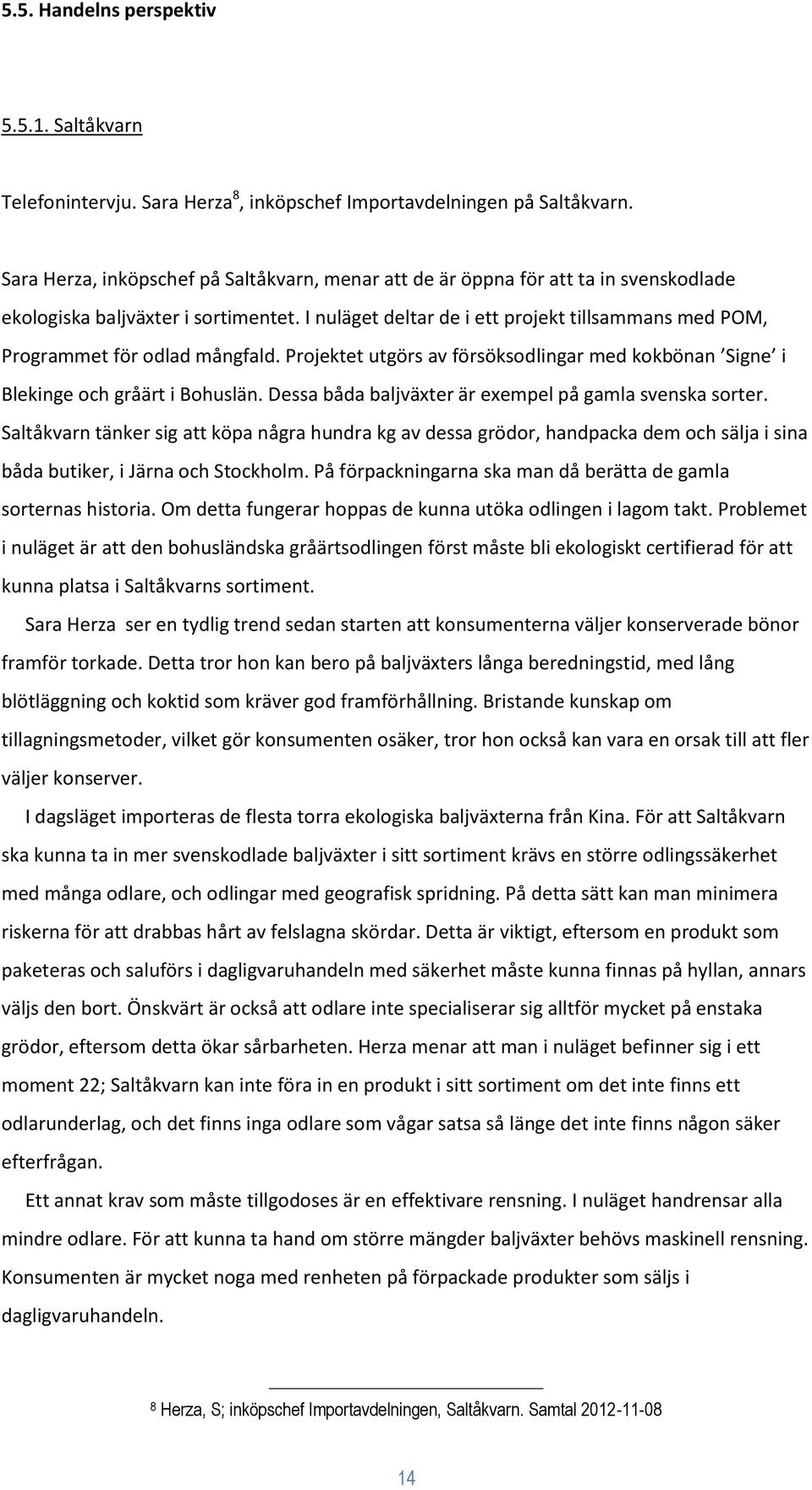 I nuläget deltar de i ett projekt tillsammans med POM, Programmet för odlad mångfald. Projektet utgörs av försöksodlingar med kokbönan Signe i Blekinge och gråärt i Bohuslän.