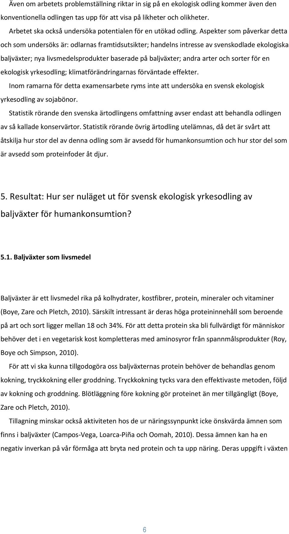 Aspekter som påverkar detta och som undersöks är: odlarnas framtidsutsikter; handelns intresse av svenskodlade ekologiska baljväxter; nya livsmedelsprodukter baserade på baljväxter; andra arter och