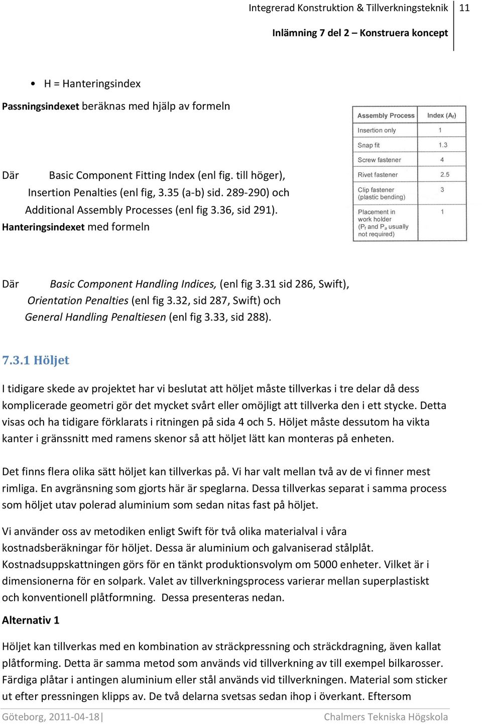 32, sid 287, Swift) och General Handling Penaltiesen (enl fig 3.33, sid 288). 7.3.1 Höljet I tidigare skede av projektet har vi beslutat att höljet måste tillverkas i tre delar då dess komplicerade geometri gör det mycket svårt eller omöjligt att tillverka den i ett stycke.