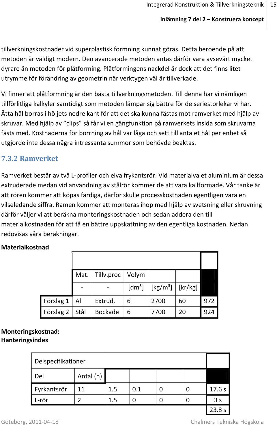 Plåtformingens nackdel är dock att det finns litet utrymme för förändring av geometrin när verktygen väl är tillverkade. Vi finner att plåtformning är den bästa tillverkningsmetoden.