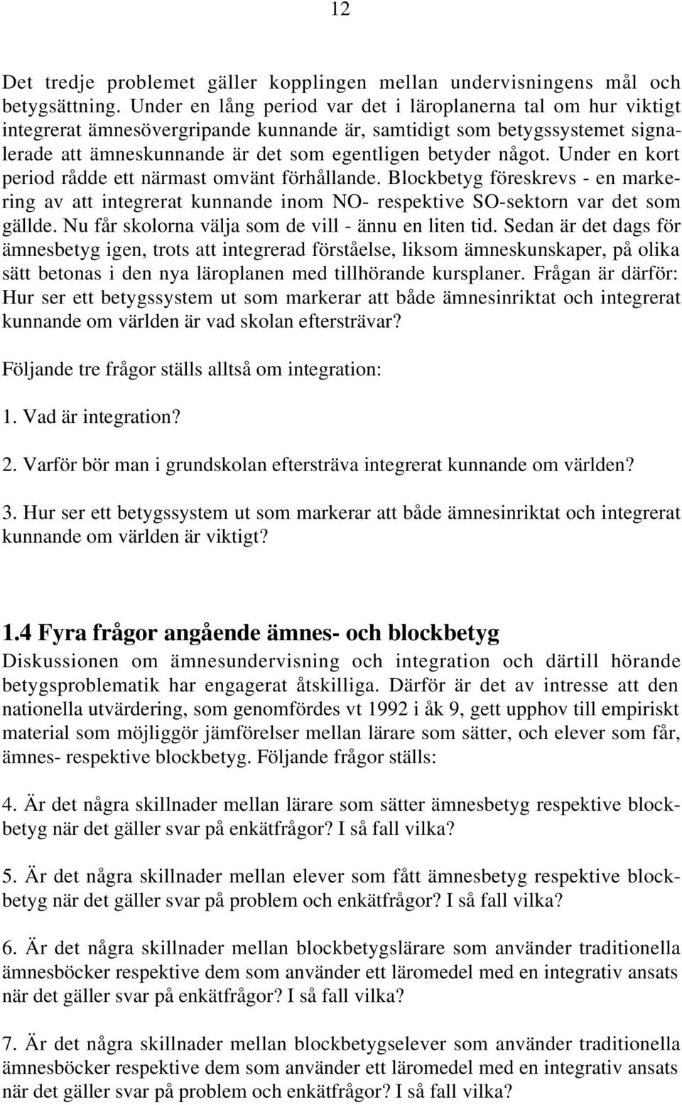 Under en kort period rådde ett närmast omvänt förhållande. Blockbetyg föreskrevs - en markering av att integrerat kunnande inom NO- respektive SO-sektorn var det som gällde.