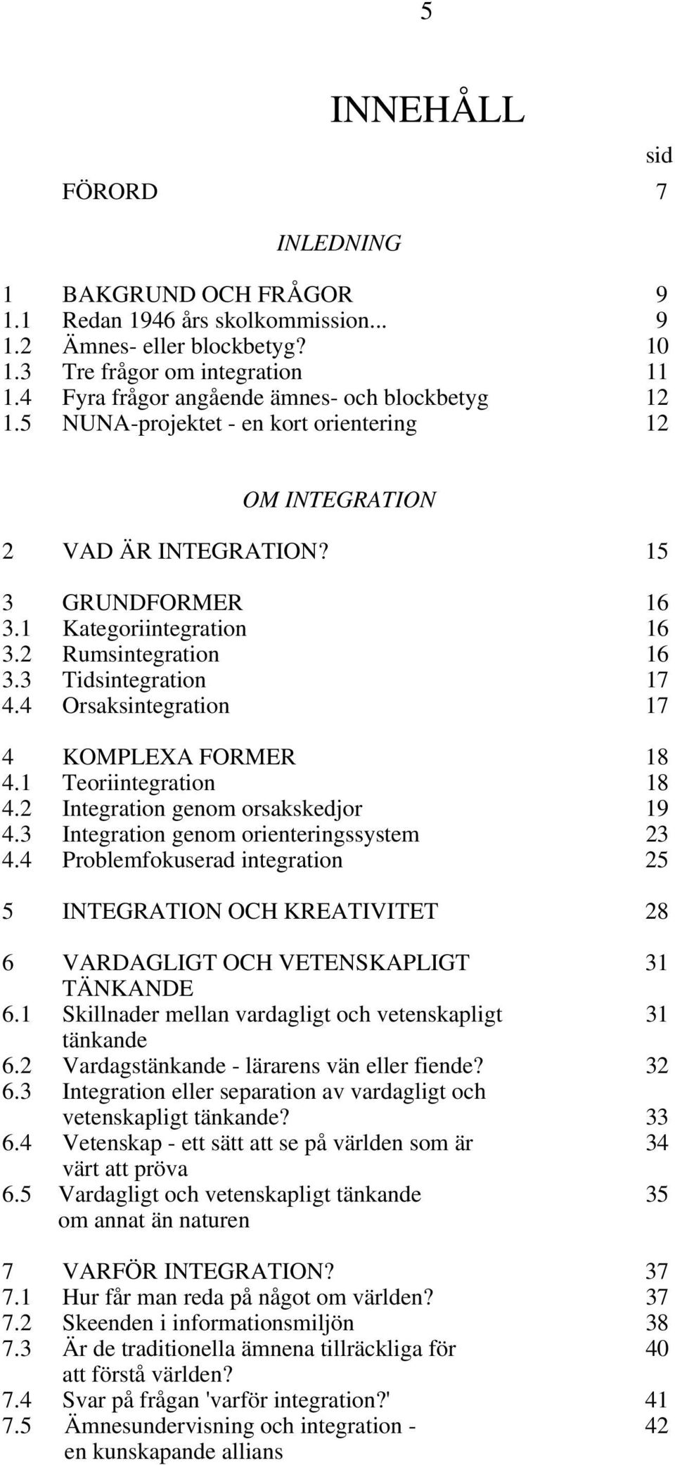 2 Rumsintegration 16 3.3 Tidsintegration 17 4.4 Orsaksintegration 17 4 KOMPLEXA FORMER 18 4.1 Teoriintegration 18 4.2 Integration genom orsakskedjor 19 4.3 Integration genom orienteringssystem 23 4.