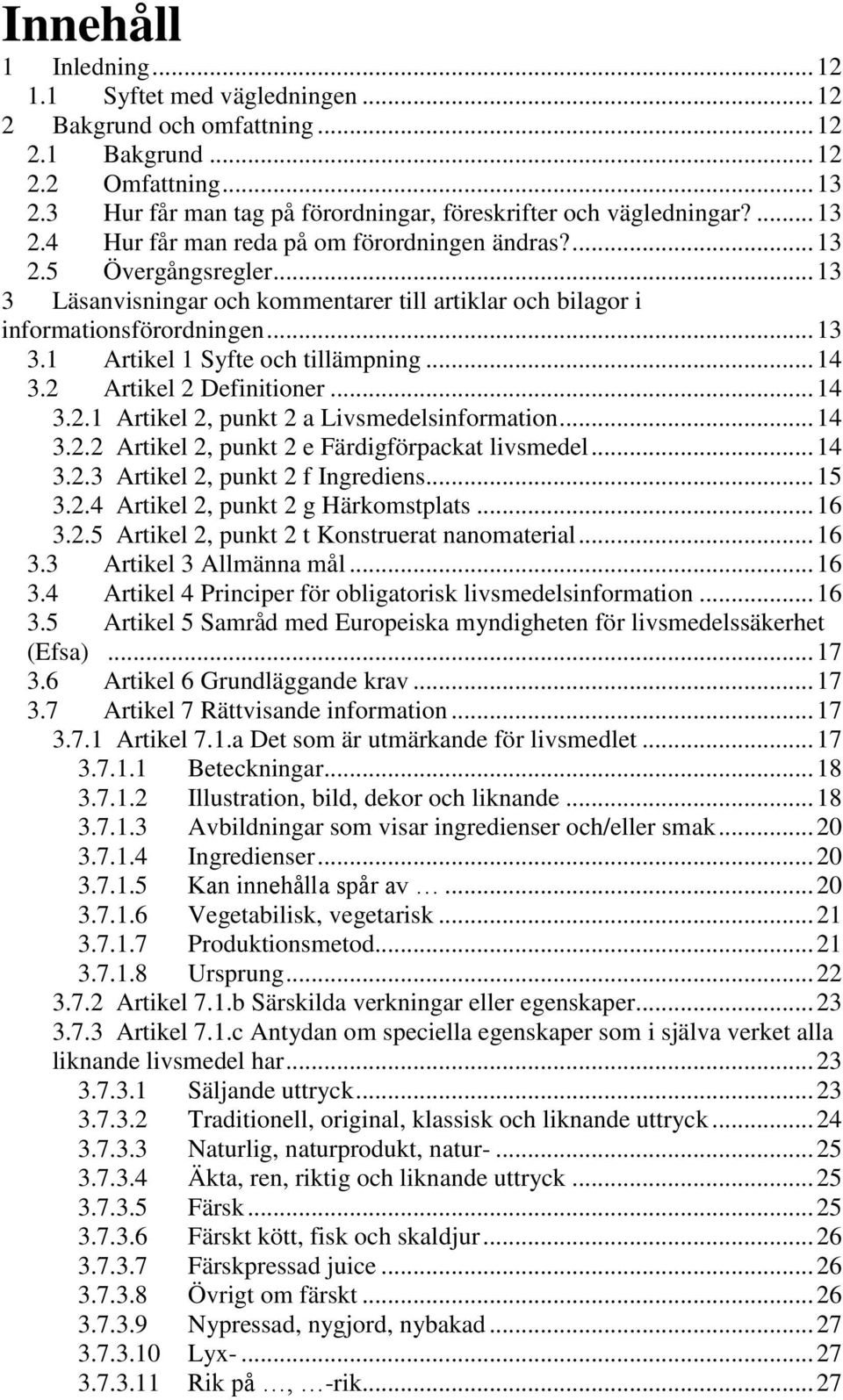 .. 14 3.2 Artikel 2 Definitioner... 14 3.2.1 Artikel 2, punkt 2 a Livsmedelsinformation... 14 3.2.2 Artikel 2, punkt 2 e Färdigförpackat livsmedel... 14 3.2.3 Artikel 2, punkt 2 f Ingrediens... 15 3.