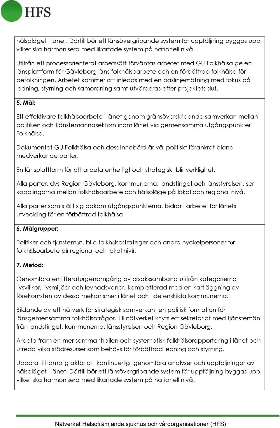 Arbetet kommer att inledas med en baslinjemätning med fokus på ledning, styrning och samordning samt utvärderas efter projektets slut. 5.