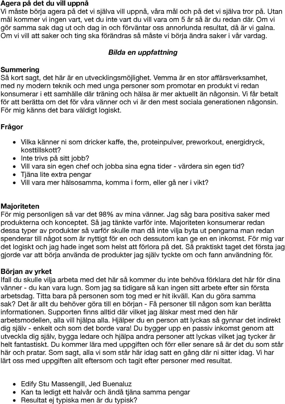 Om vi vill att saker och ting ska förändras så måste vi börja ändra saker i vår vardag. Bilda en uppfattning Summering Så kort sagt, det här är en utvecklingsmöjlighet.