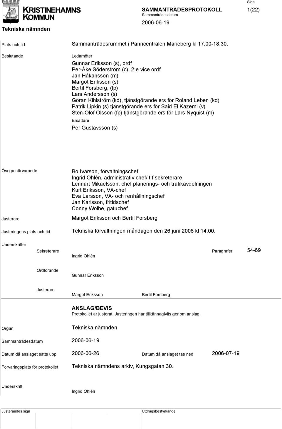 ers för Roland Leben (kd) Patrik Lipkin (s) tjänstgörande ers för Said El Kazemi (v) Sten-Olof Olsson (fp) tjänstgörande ers för Lars Nyquist (m) Ersättare Per Gustavsson (s) Övriga närvarande