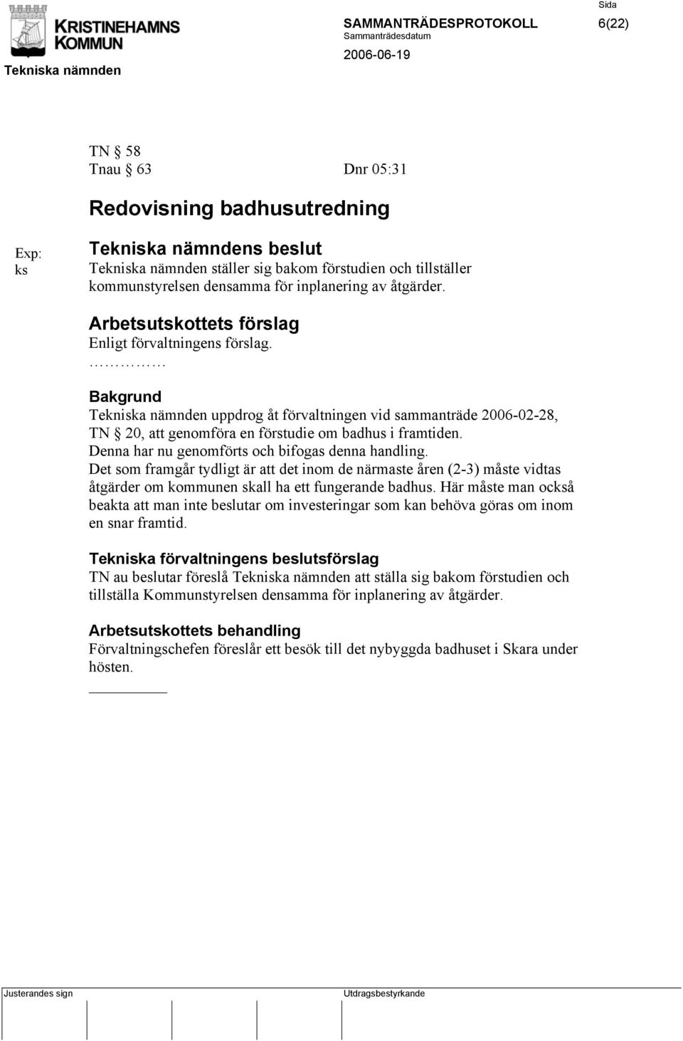 Bakgrund Tekniska nämnden uppdrog åt förvaltningen vid sammanträde 2006-02-28, TN 20, att genomföra en förstudie om badhus i framtiden. Denna har nu genomförts och bifogas denna handling.