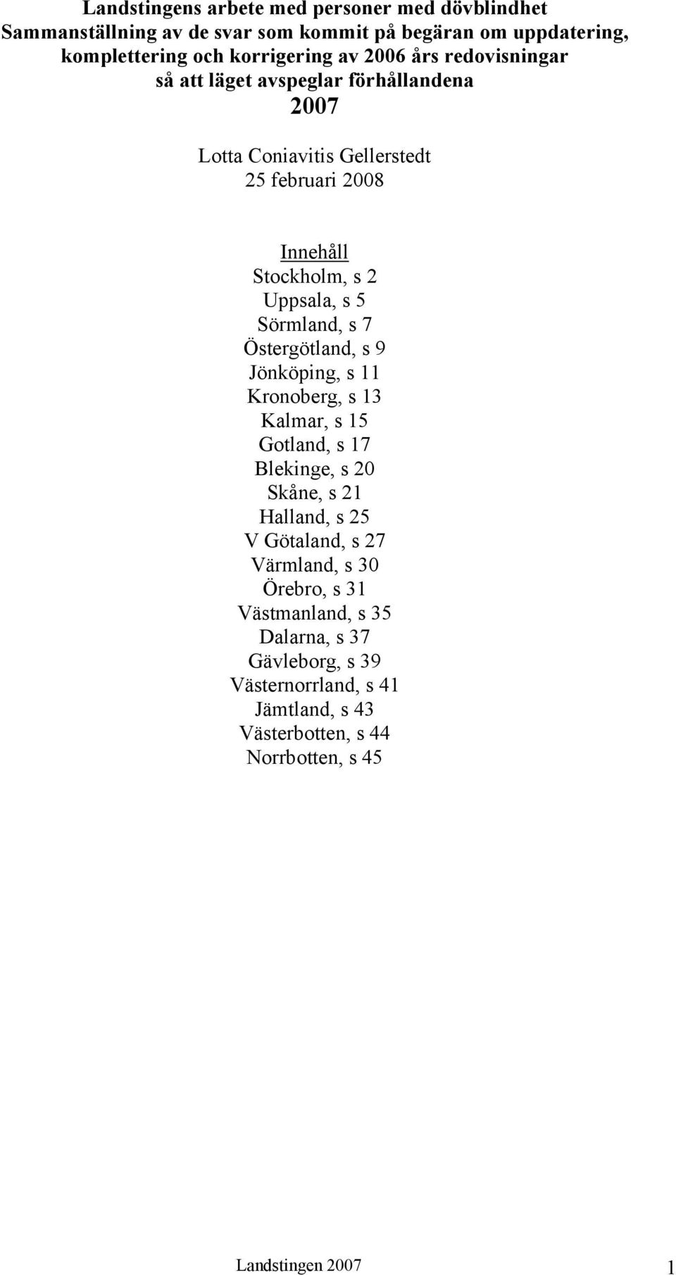 s 7 Östergötland, s 9 Jönköping, s 11 Kronoberg, s 13 Kalmar, s 15 Gotland, s 17 Blekinge, s 20 Skåne, s 21 Halland, s 25 V Götaland, s 27 Värmland, s