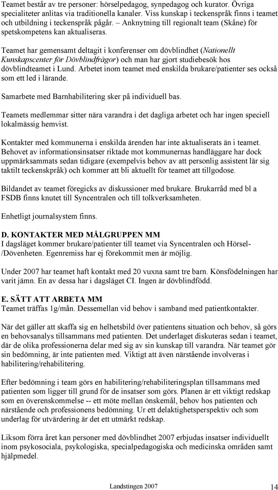 Teamet har gemensamt deltagit i konferenser om dövblindhet (Nationellt Kunskapscenter för Dövblindfrågor) och man har gjort studiebesök hos dövblindteamet i Lund.