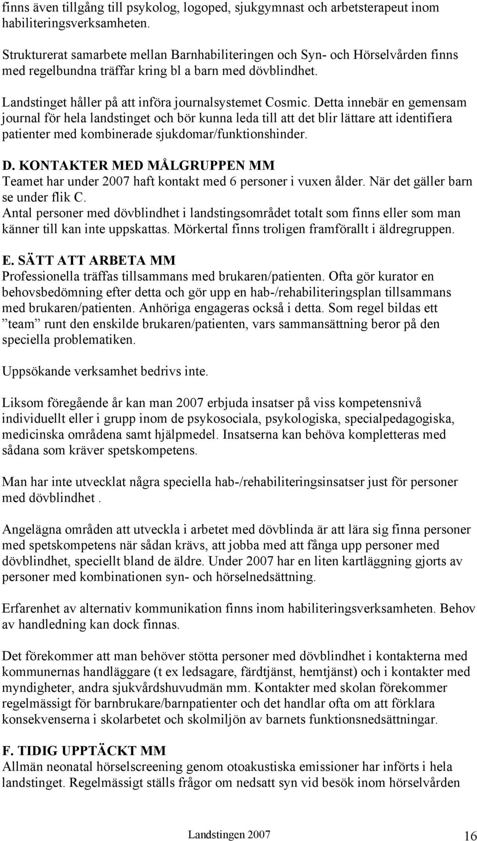 Detta innebär en gemensam journal för hela landstinget och bör kunna leda till att det blir lättare att identifiera patienter med kombinerade sjukdomar/funktionshinder. D.