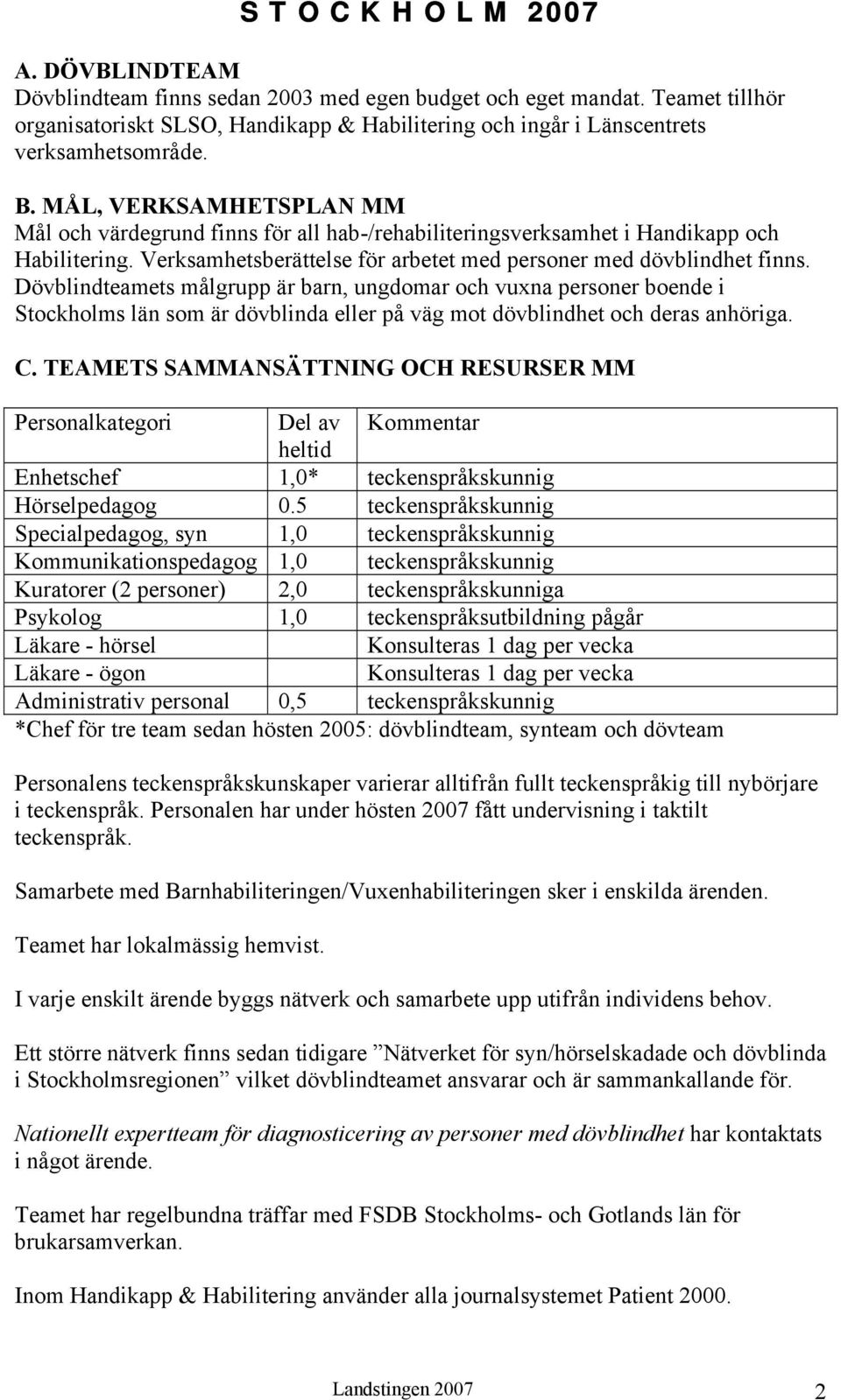 MÅL, VERKSAMHETSPLAN MM Mål och värdegrund finns för all hab-/rehabiliteringsverksamhet i Handikapp och Habilitering. Verksamhetsberättelse för arbetet med personer med dövblindhet finns.