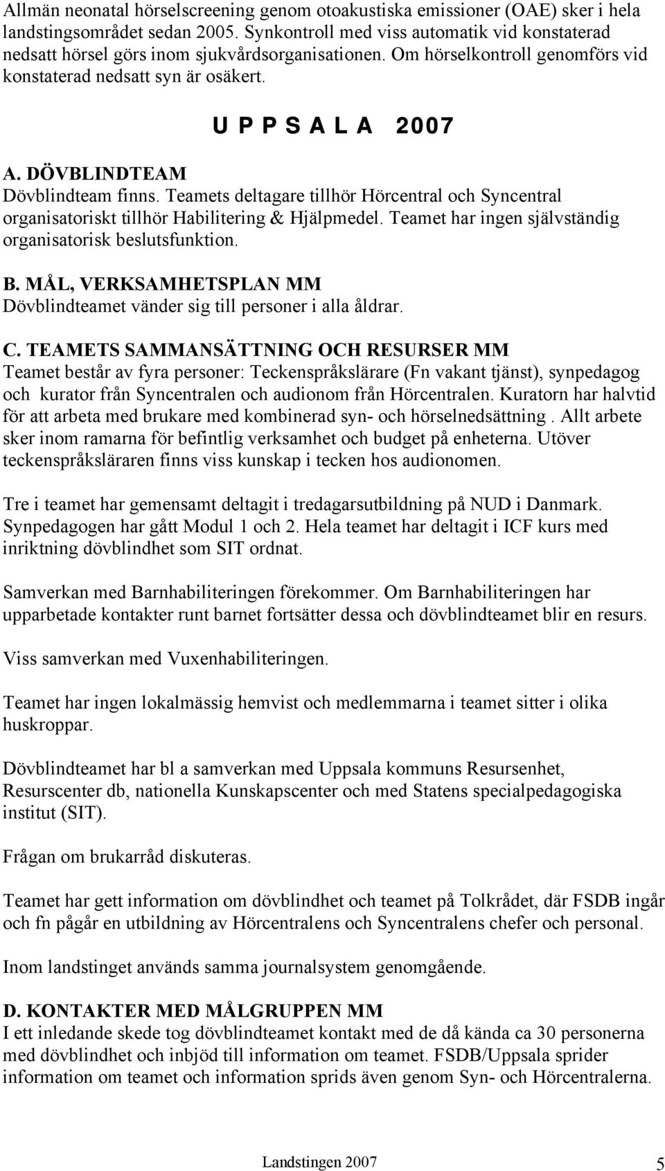 DÖVBLINDTEAM Dövblindteam finns. Teamets deltagare tillhör Hörcentral och Syncentral organisatoriskt tillhör Habilitering & Hjälpmedel. Teamet har ingen självständig organisatorisk beslutsfunktion. B.