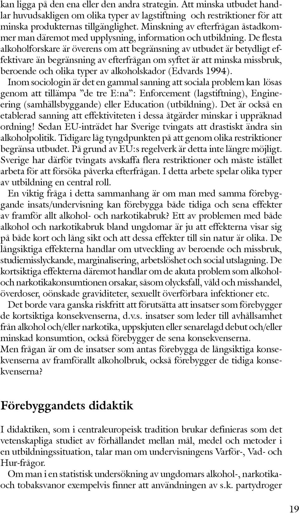 De flesta alkoholforskare är överens om att begränsning av utbudet är betydligt effektivare än begränsning av efterfrågan om syftet är att minska missbruk, beroende och olika typer av alkoholskador