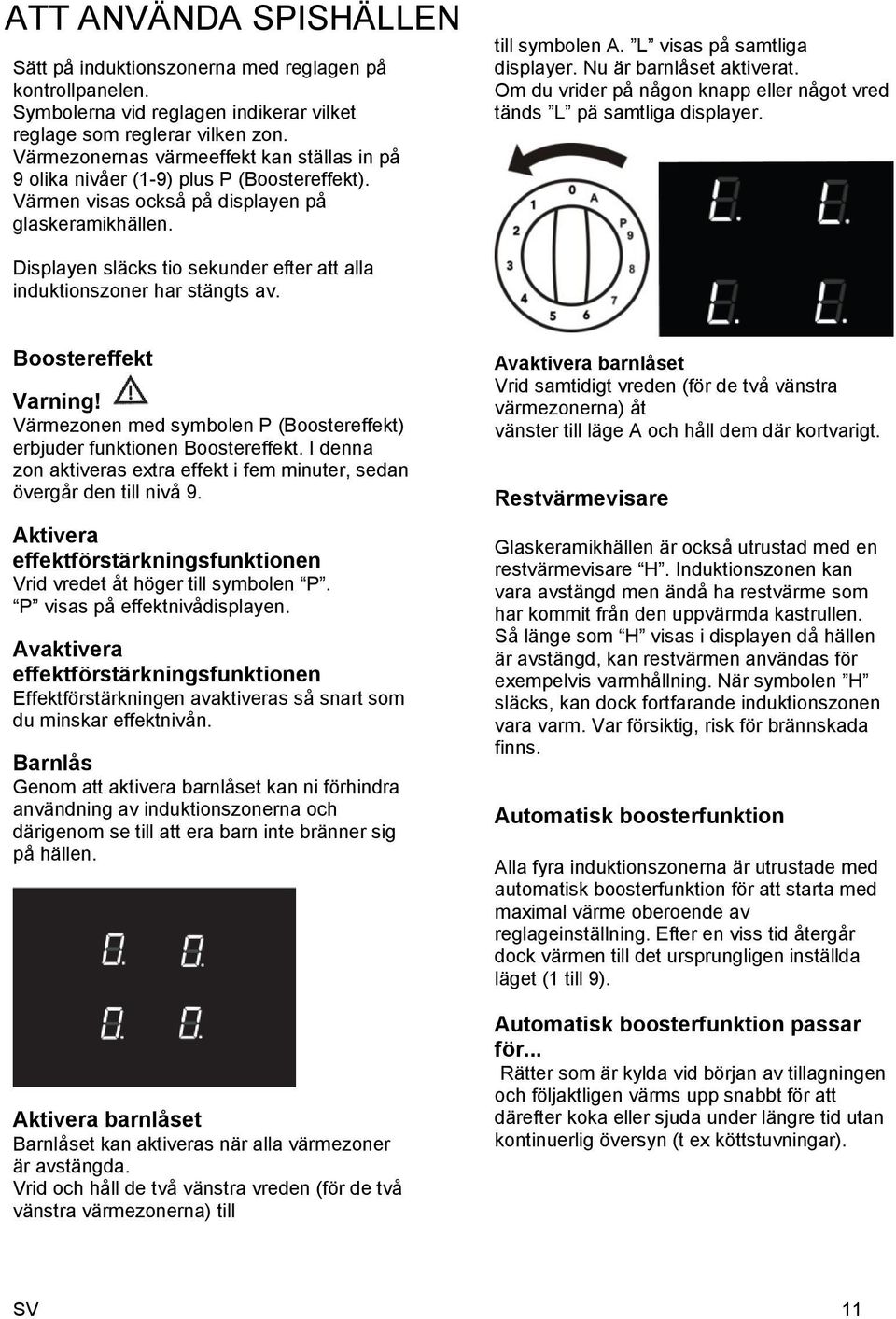 Nu är barnlåset aktiverat. Om du vrider på någon knapp eller något vred tänds L pä samtliga displayer. Displayen släcks tio sekunder efter att alla induktionszoner har stängts av.