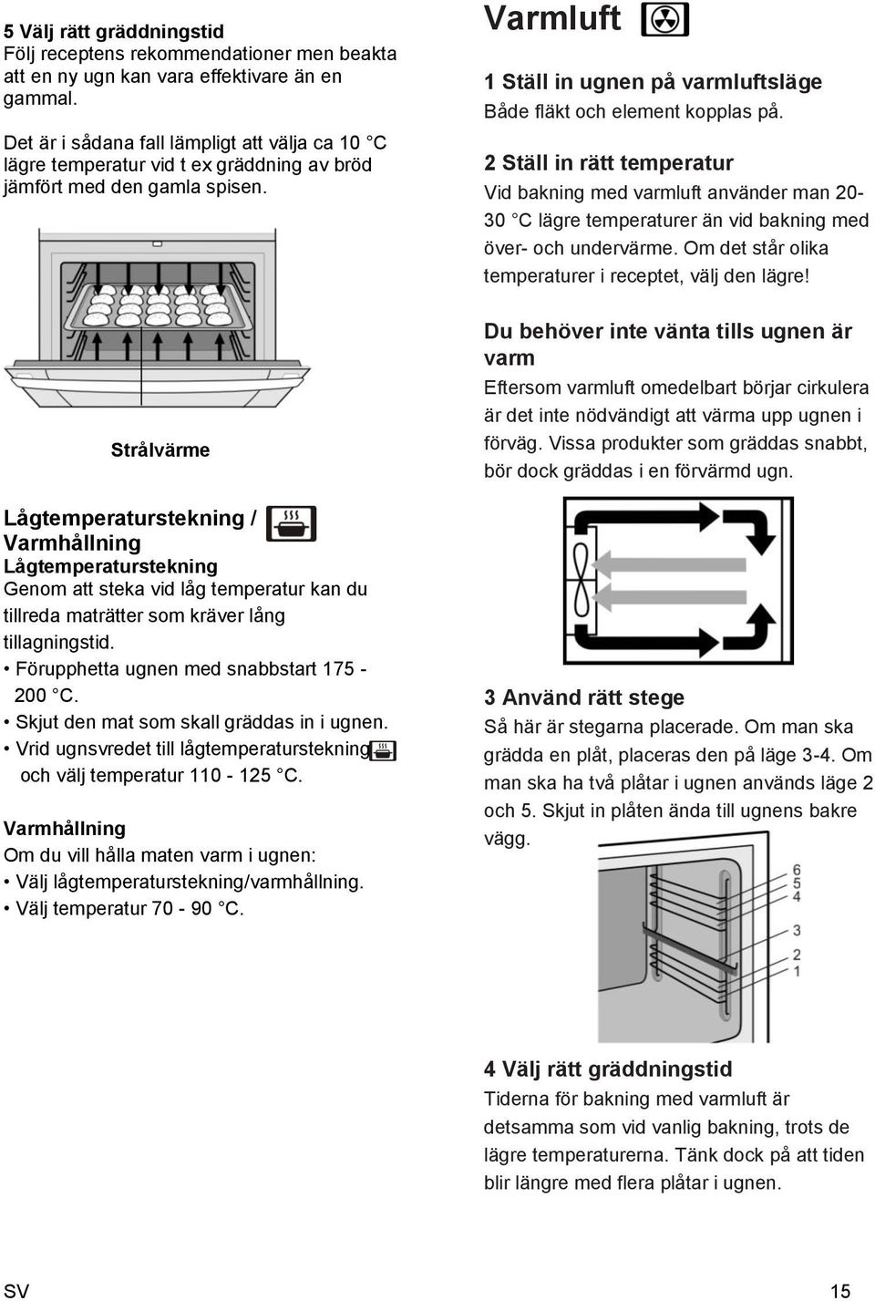 2 Ställ in rätt temperatur Vid bakning med varmluft använder man 20-30 C lägre temperaturer än vid bakning med över- och undervärme. Om det står olika temperaturer i receptet, välj den lägre!