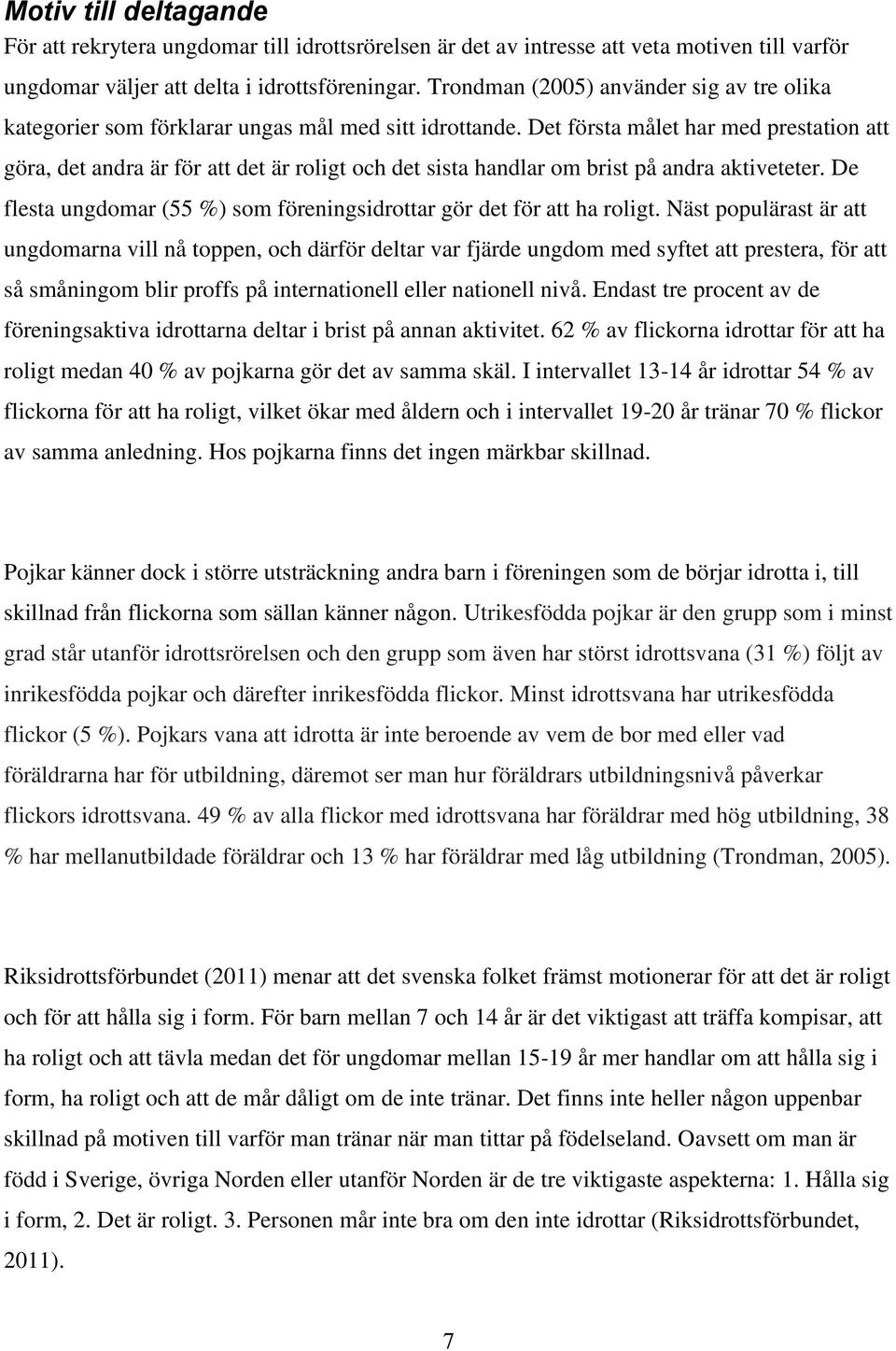 Det första målet har med prestation att göra, det andra är för att det är roligt och det sista handlar om brist på andra aktiveteter.