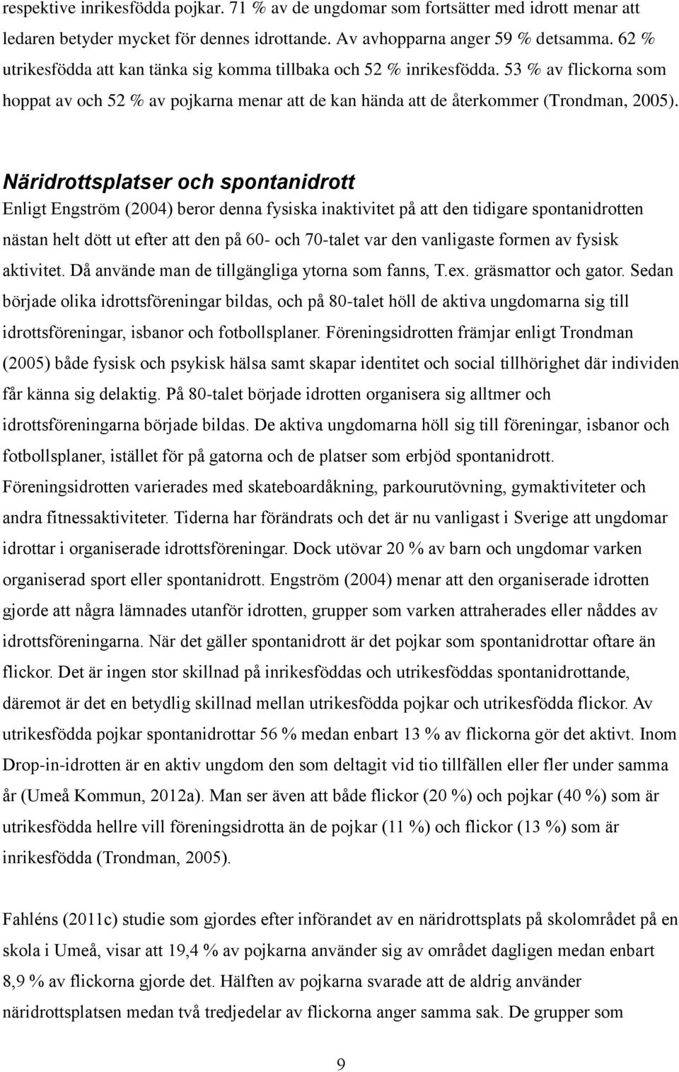 Näridrottsplatser och spontanidrott Enligt Engström (2004) beror denna fysiska inaktivitet på att den tidigare spontanidrotten nästan helt dött ut efter att den på 60- och 70-talet var den vanligaste