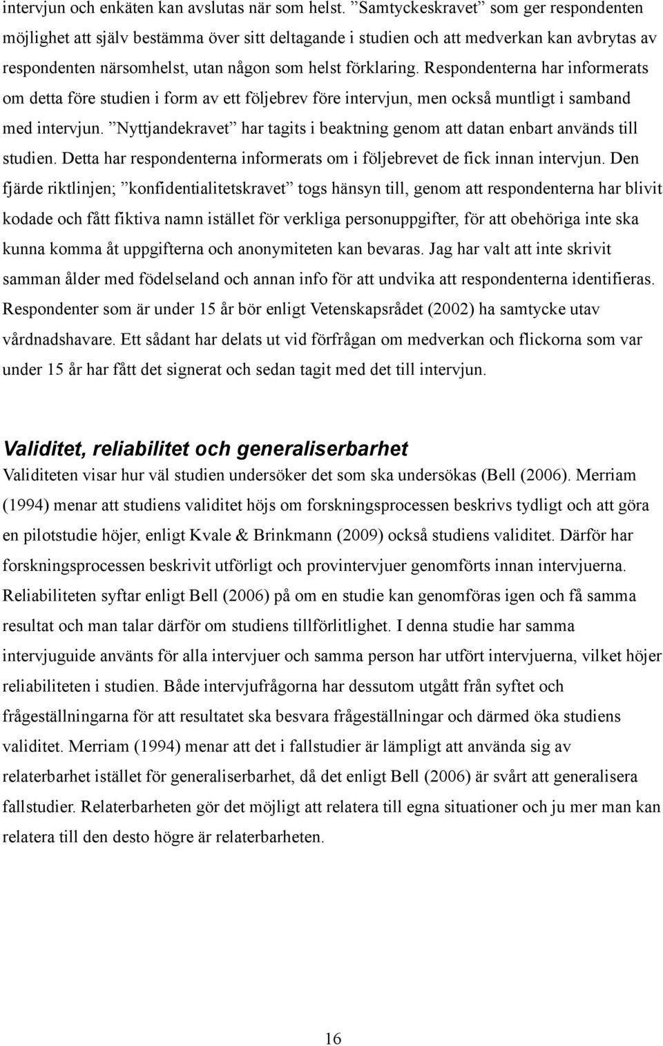 Respondenterna har informerats om detta före studien i form av ett följebrev före intervjun, men också muntligt i samband med intervjun.