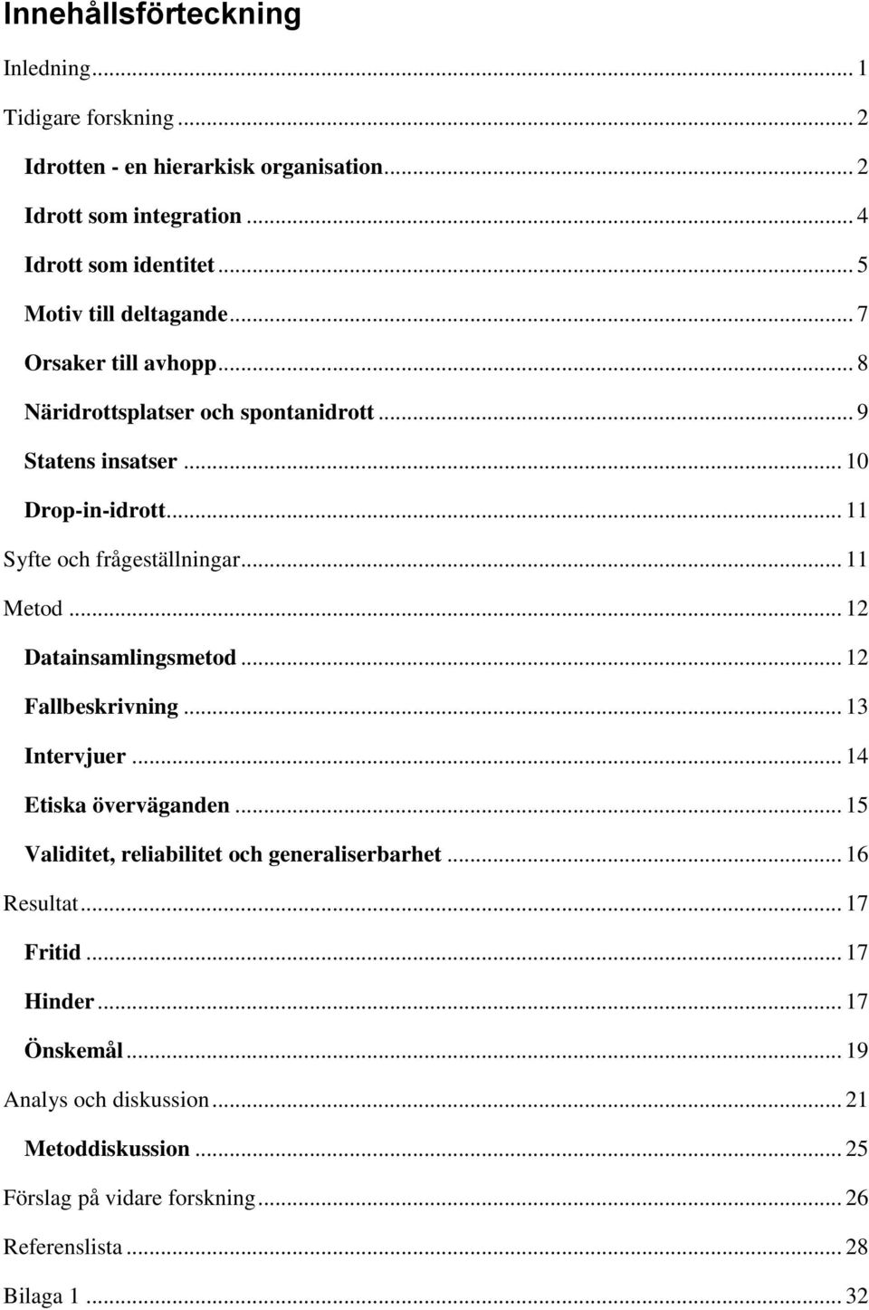 .. 11 Syfte och frågeställningar... 11 Metod... 12 Datainsamlingsmetod... 12 Fallbeskrivning... 13 Intervjuer... 14 Etiska överväganden.
