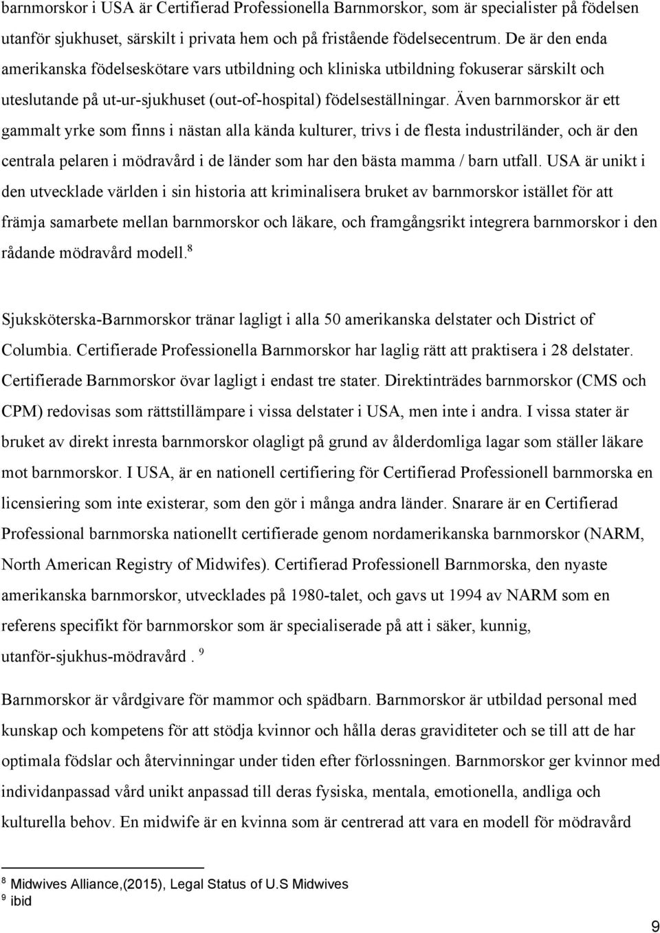 Även barnmorskor är ett gammalt yrke som finns i nästan alla kända kulturer, trivs i de flesta industriländer, och är den centrala pelaren i mödravård i de länder som har den bästa mamma / barn