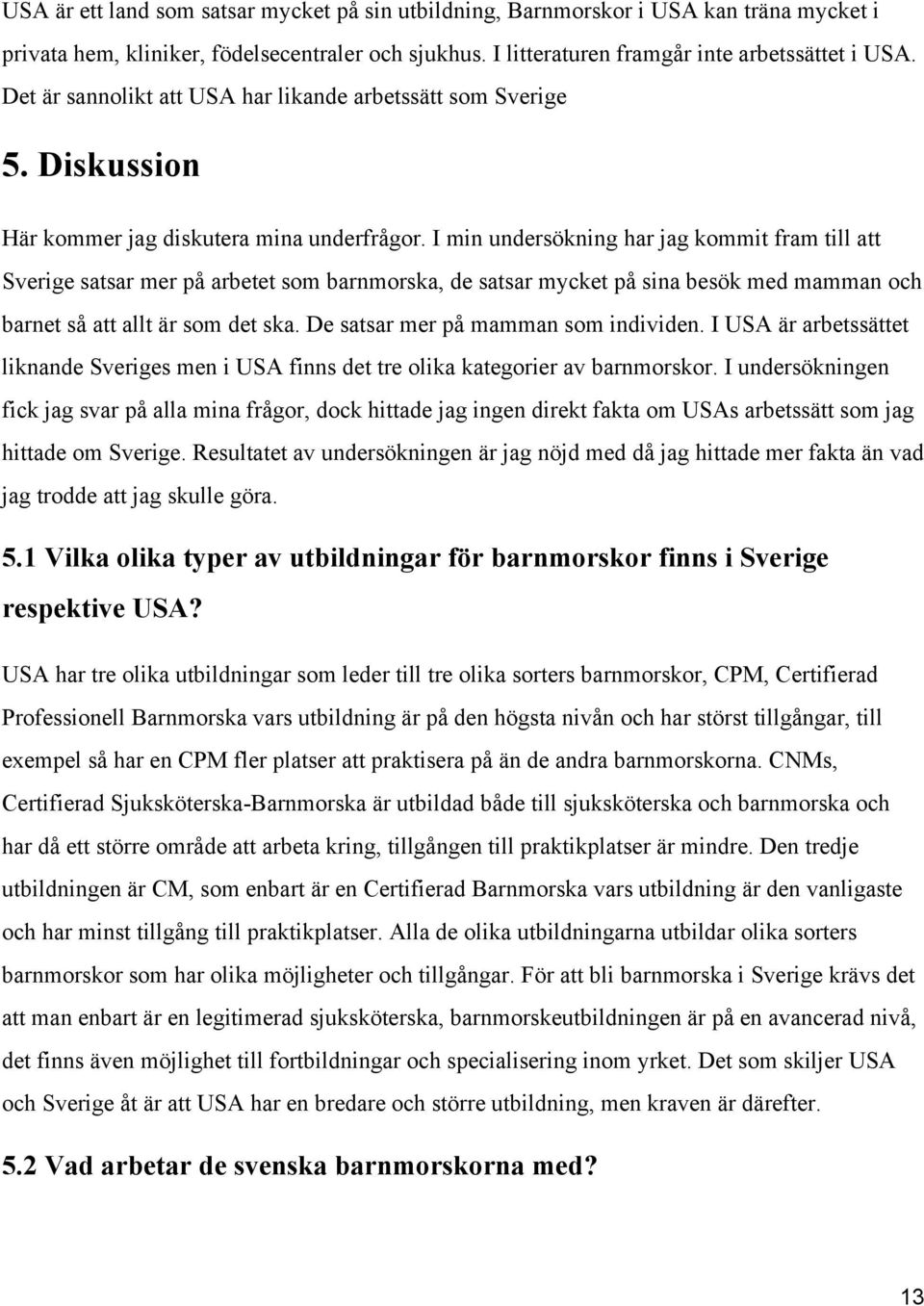 I min undersökning har jag kommit fram till att Sverige satsar mer på arbetet som barnmorska, de satsar mycket på sina besök med mamman och barnet så att allt är som det ska.