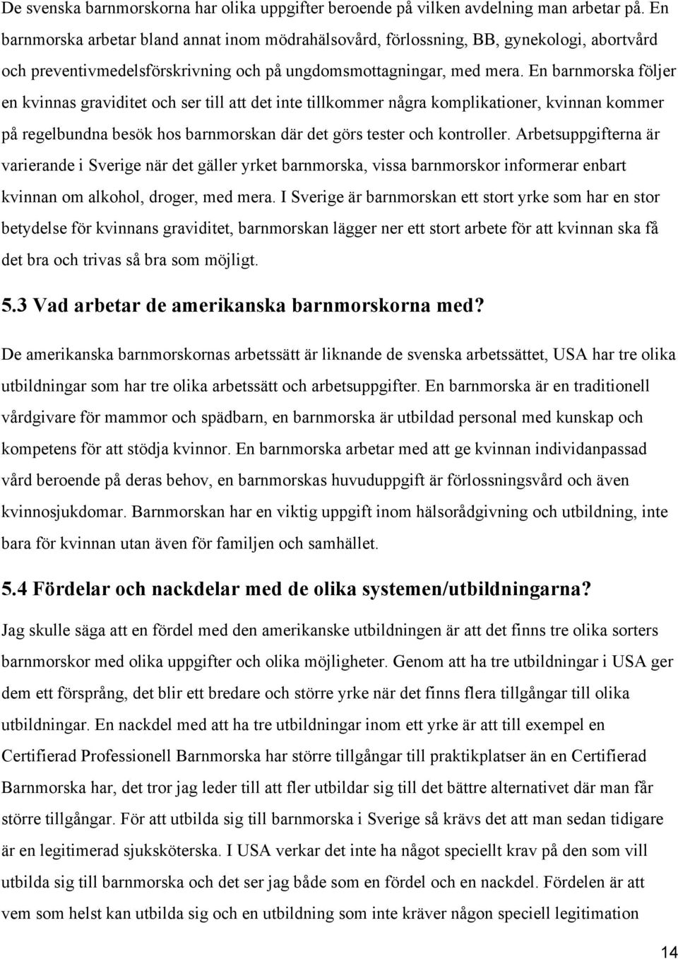 En barnmorska följer en kvinnas graviditet och ser till att det inte tillkommer några komplikationer, kvinnan kommer på regelbundna besök hos barnmorskan där det görs tester och kontroller.