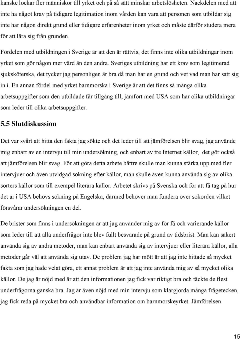 studera mera för att lära sig från grunden. Fördelen med utbildningen i Sverige är att den är rättvis, det finns inte olika utbildningar inom yrket som gör någon mer värd än den andra.